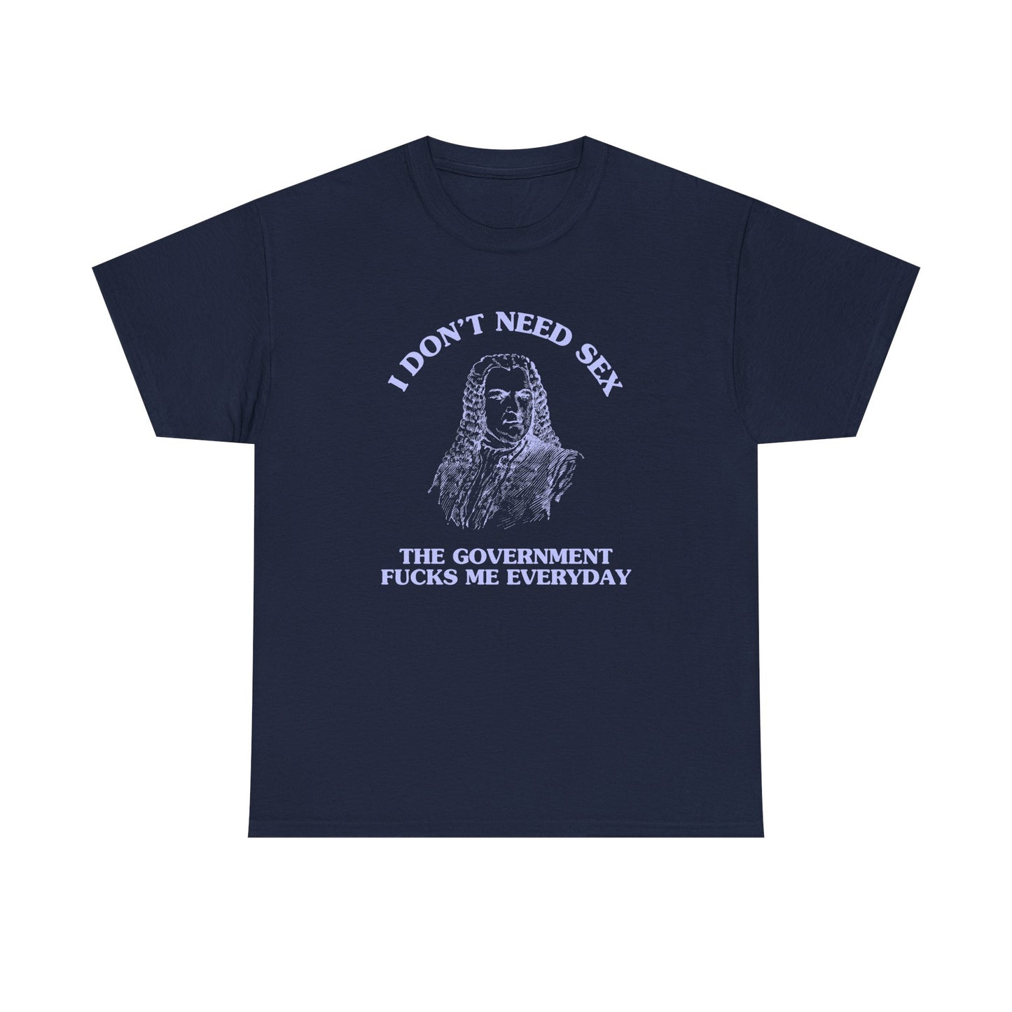 I don't need sex, the government fucks me everyday - T-SHIRT