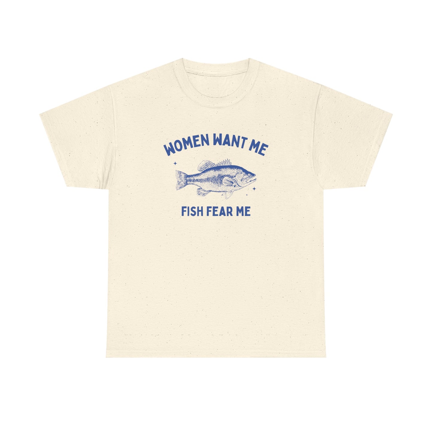 Women want me, fish fear me - T-SHIRT