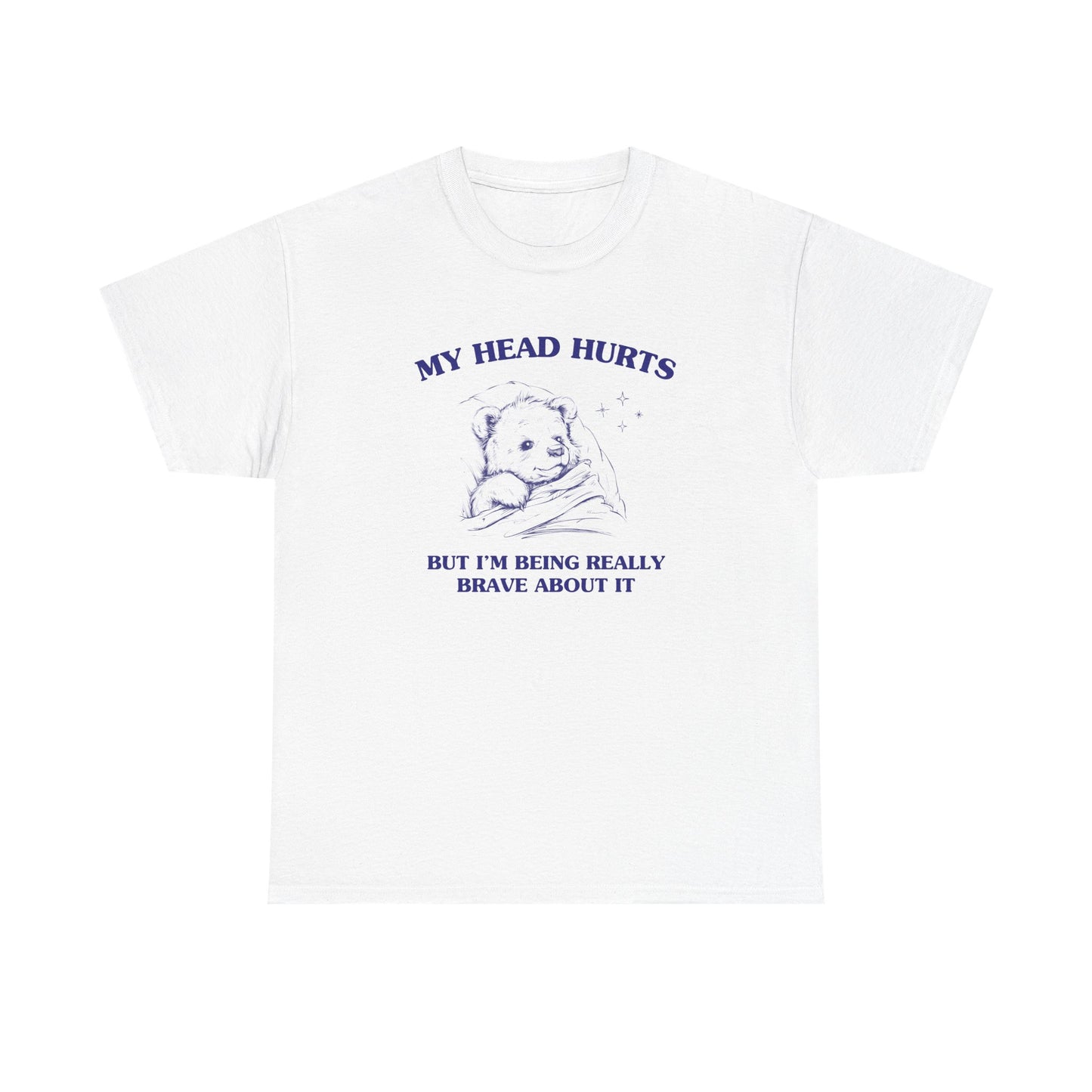 My head hurts but I'm being really brave about it - T-SHIRT