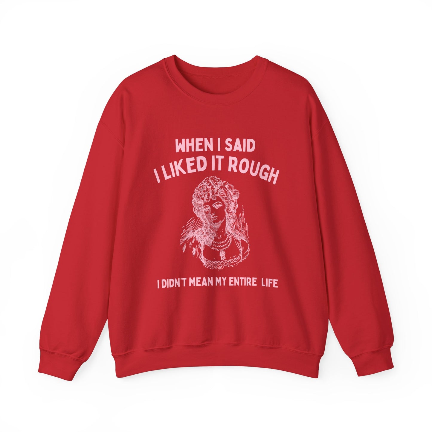 When I said I liked it rough, I didn't mean my entire life - SWEATSHIRT