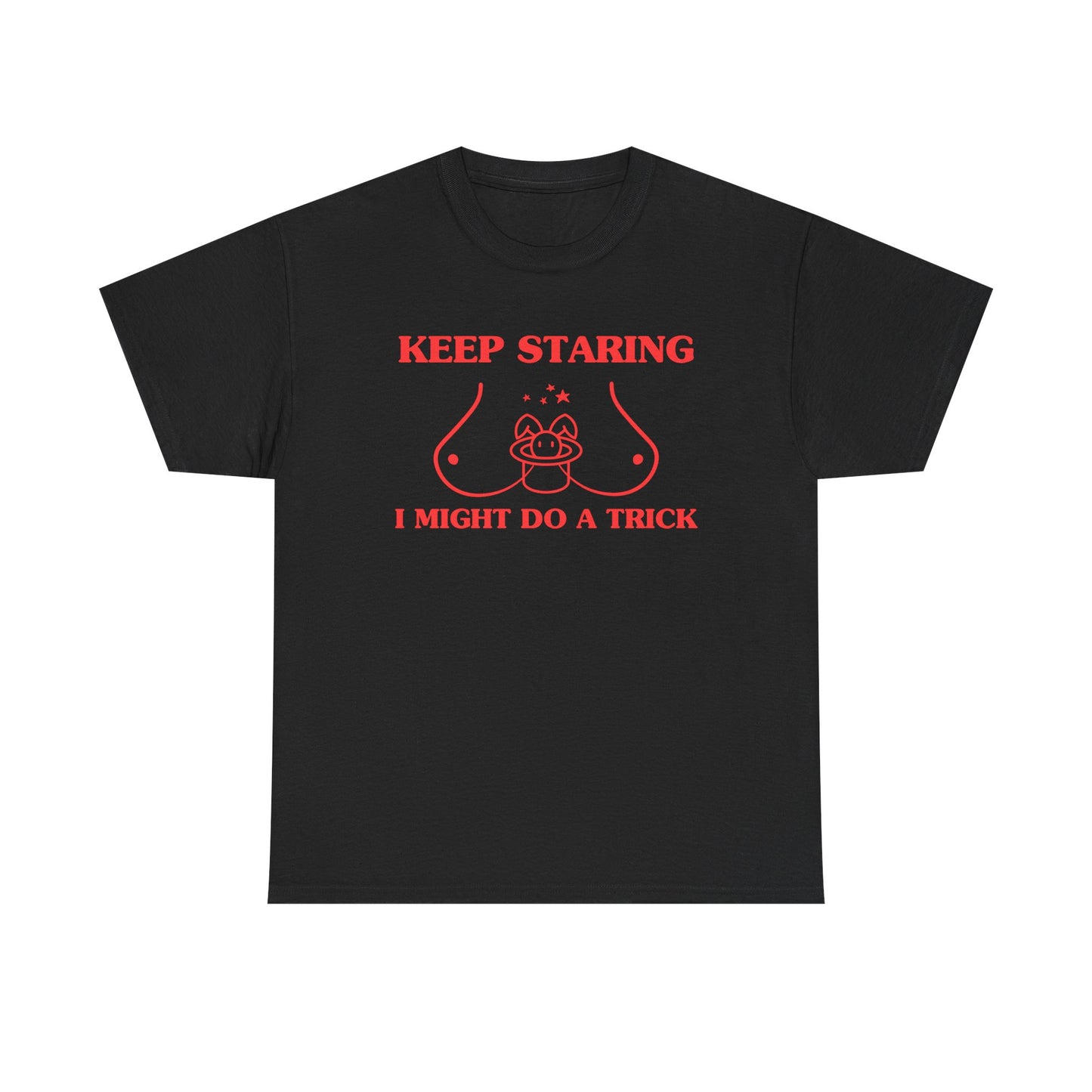 Keep staring, I might do a trick - T-SHIRT