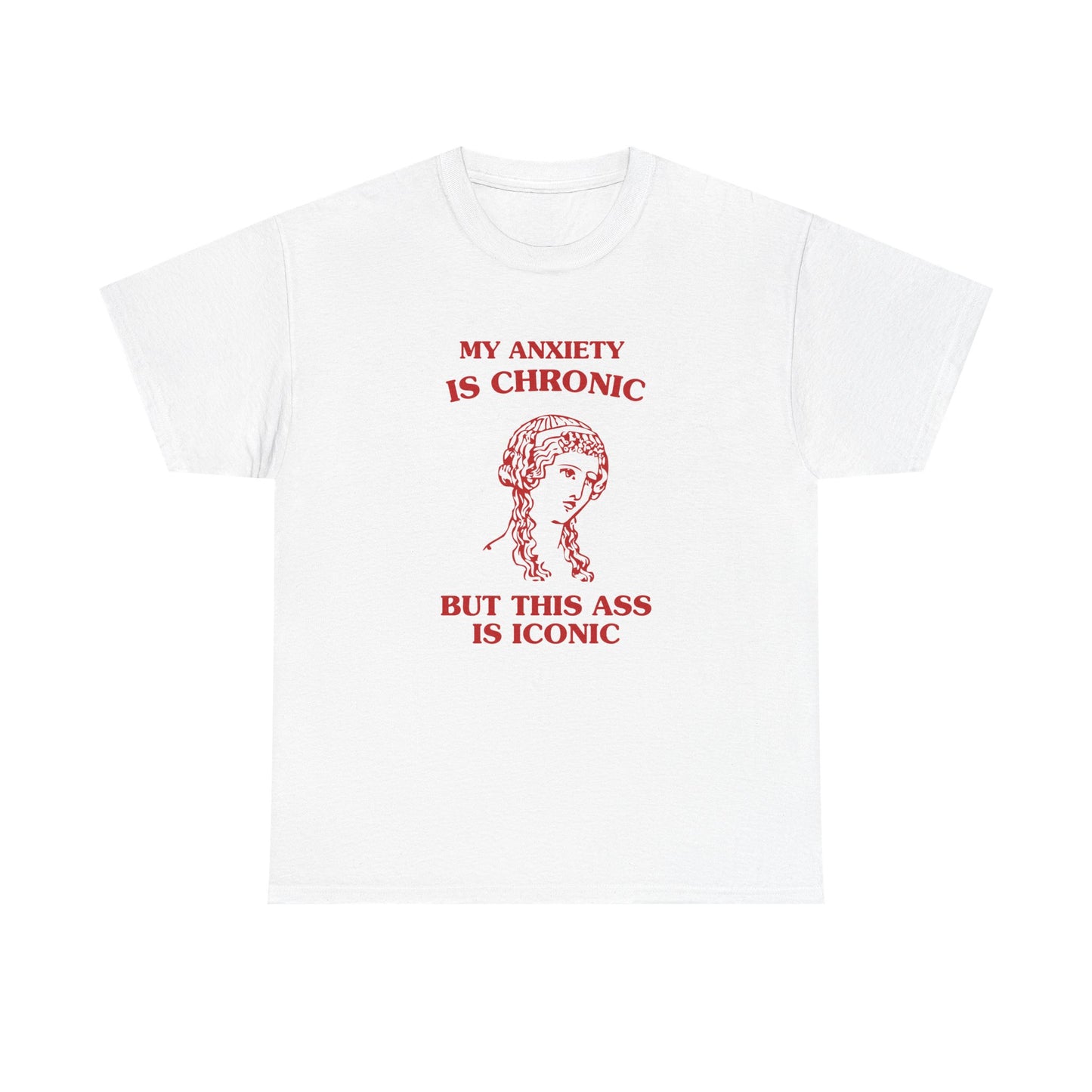 My anxiety is chronic, but this ass is iconic - T-SHIRT