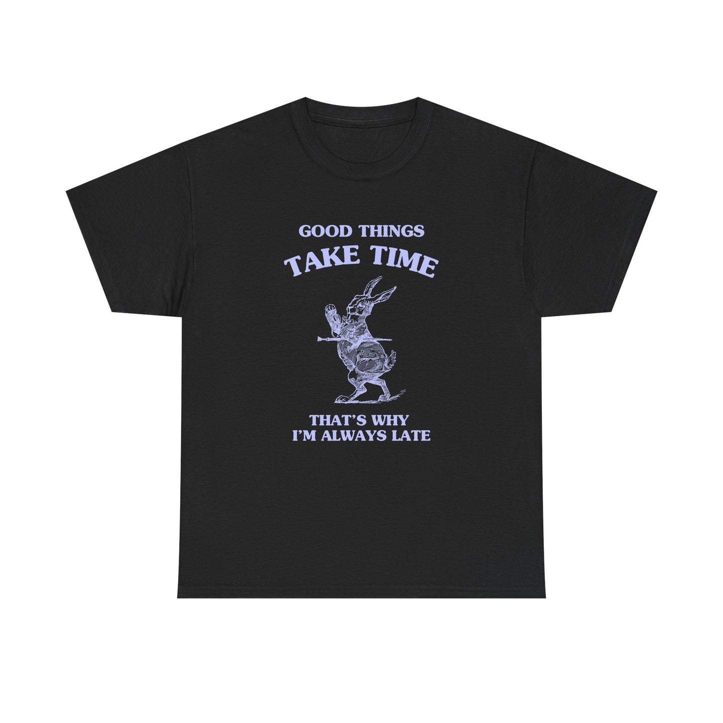 Good things take time, that's why I'm always late - T-SHIRT