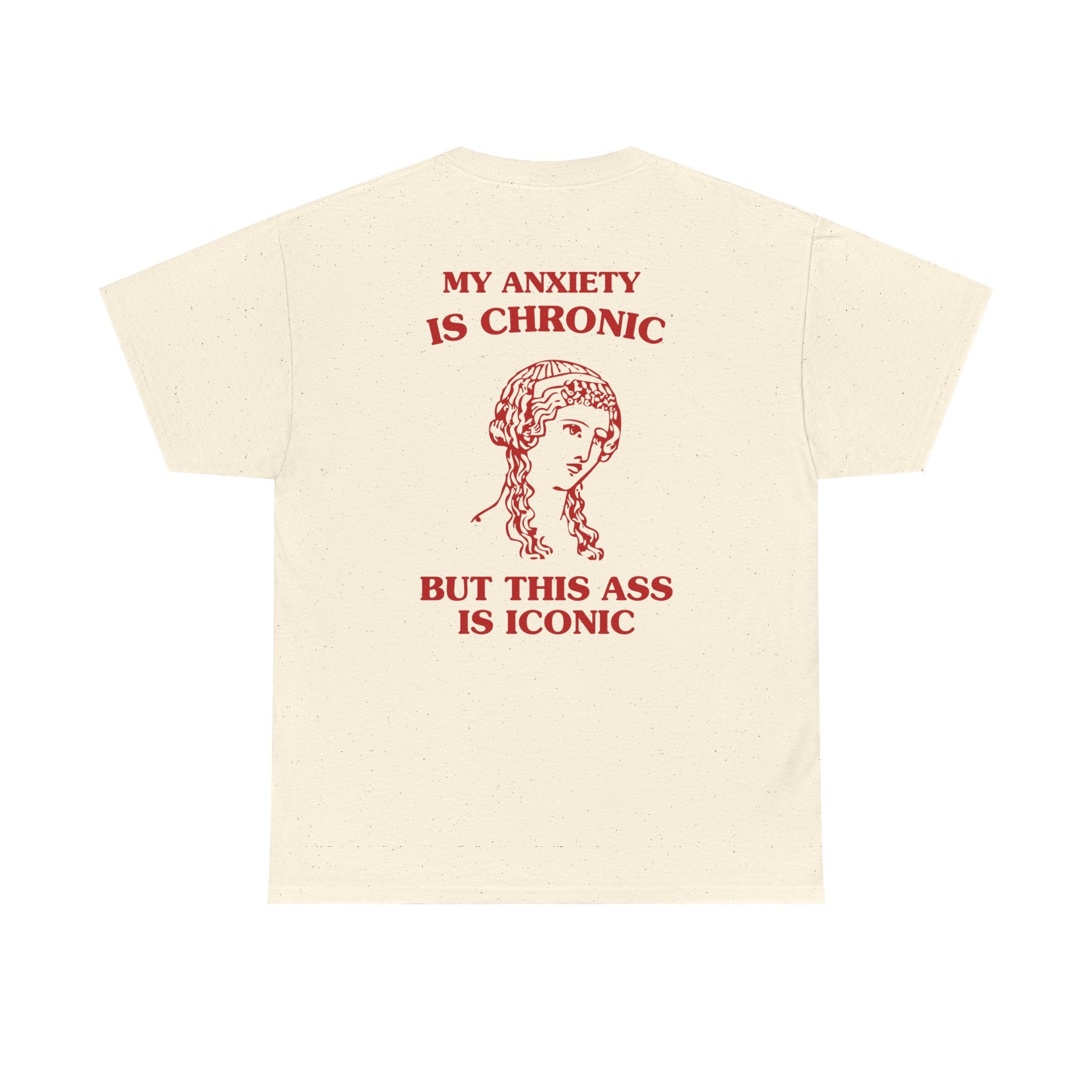 My anxiety is chronic, but this ass is iconic - BACK DESIGN - T-SHIRT