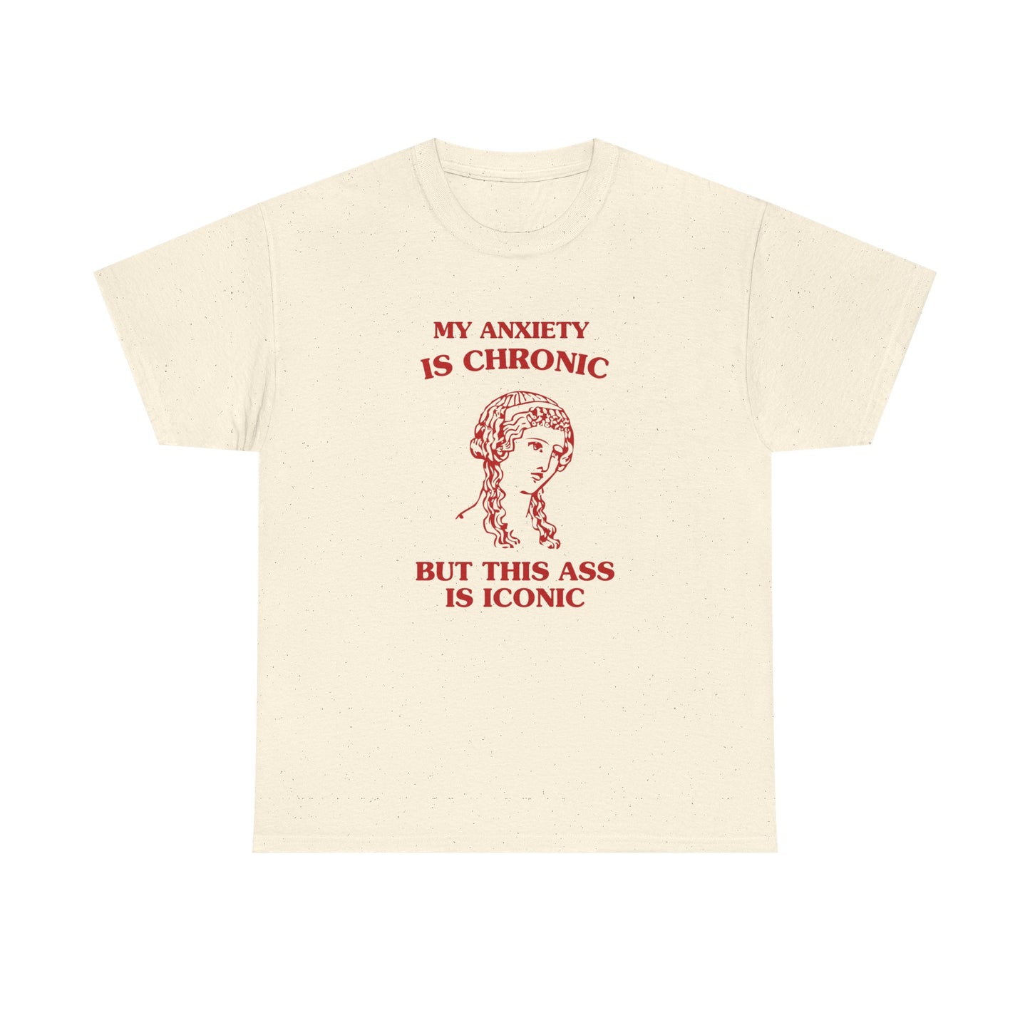 My anxiety is chronic, but this ass is iconic - T-SHIRT