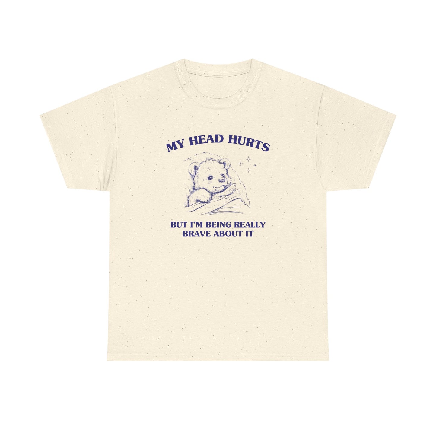My head hurts but I'm being really brave about it - T-SHIRT