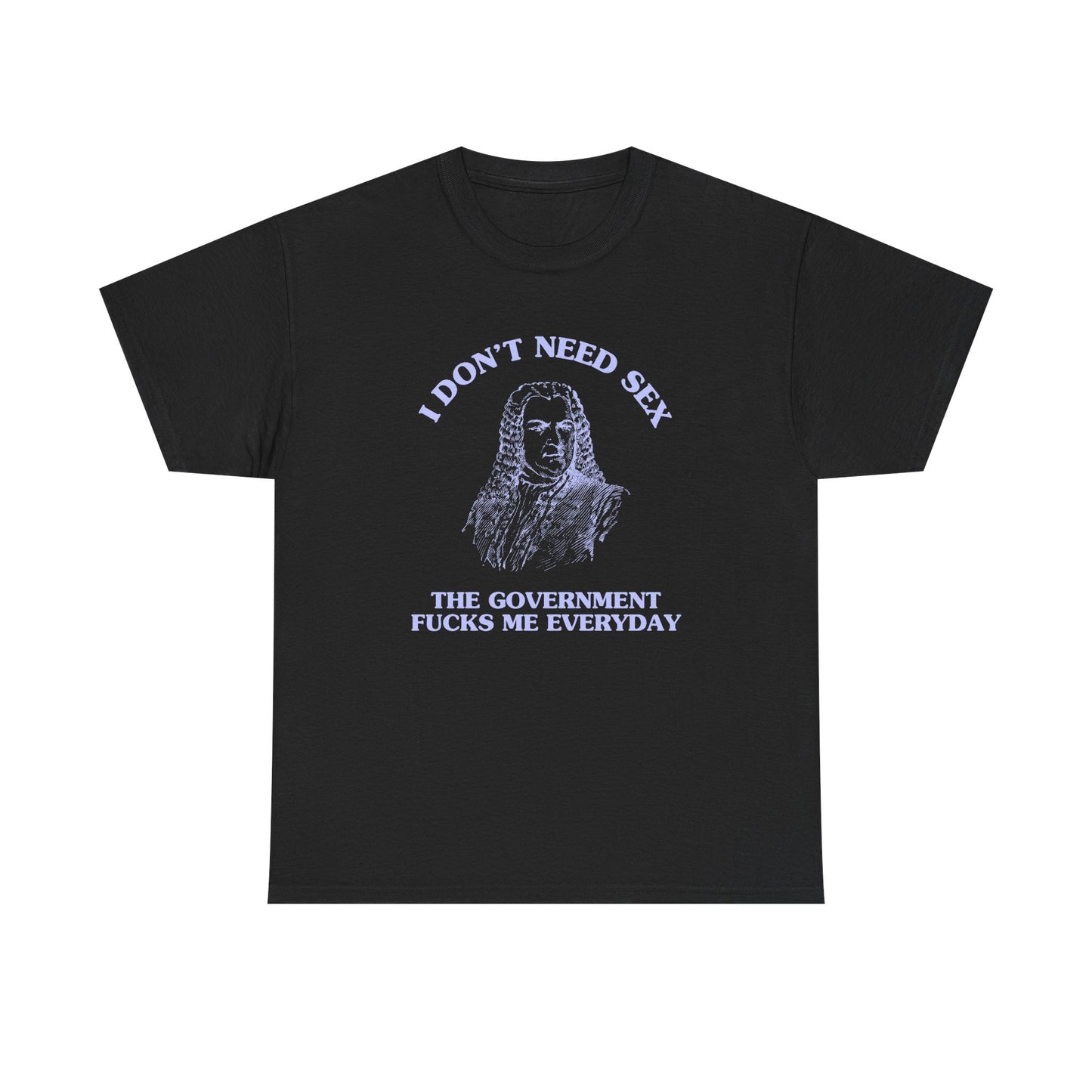 I don't need sex, the government fucks me everyday - T-SHIRT