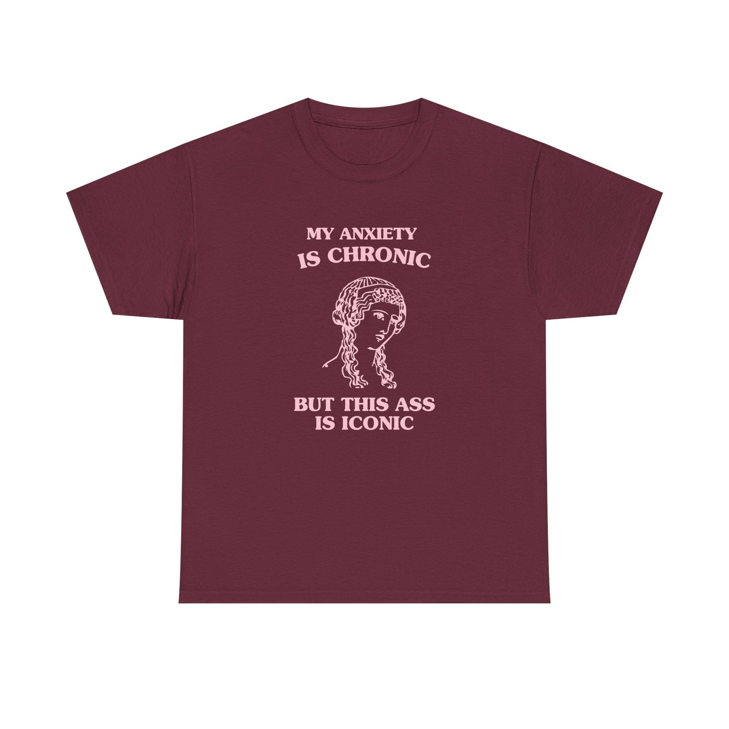 My anxiety is chronic, but this ass is iconic - T-SHIRT