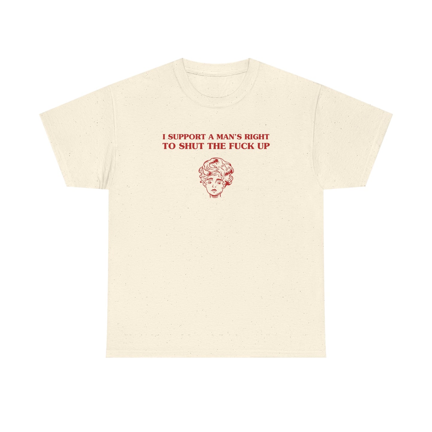 I support a man's right to shut the fuck up - T-SHIRT
