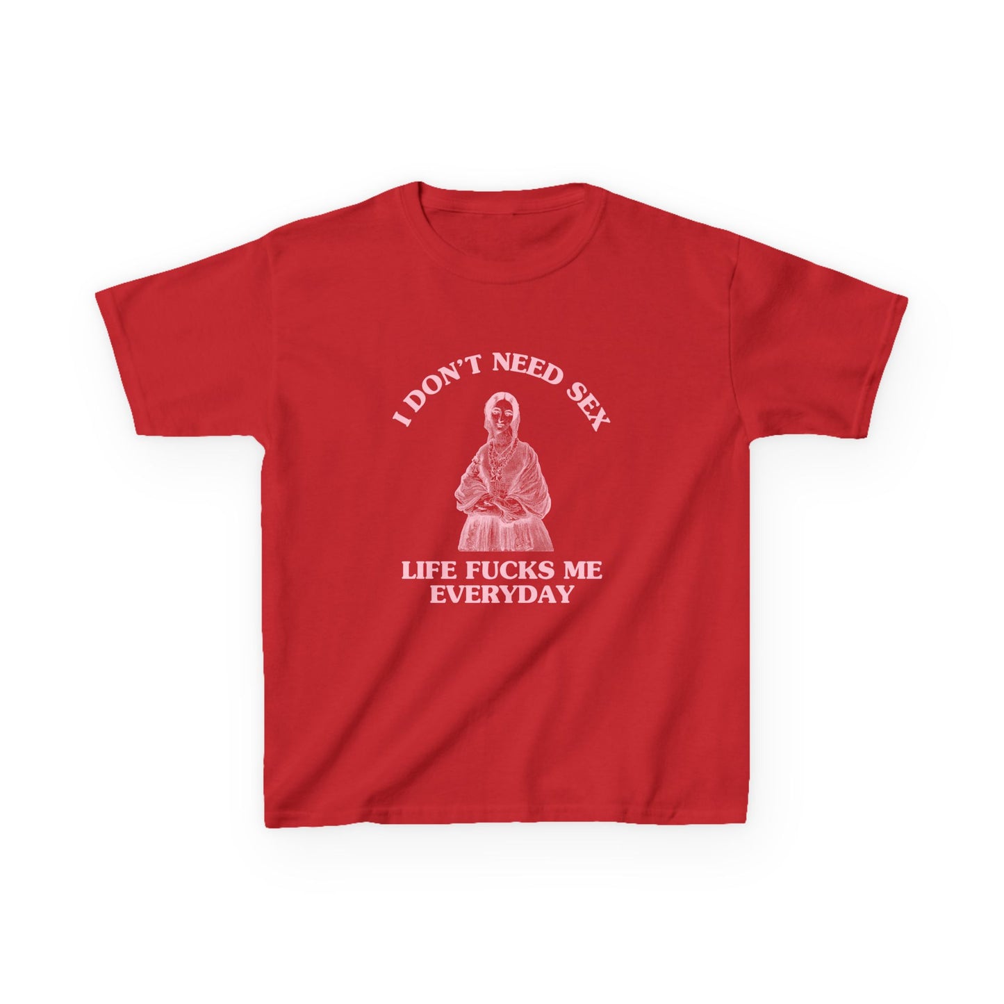 I don't need sex, life fucks me everyday - BABY TEE