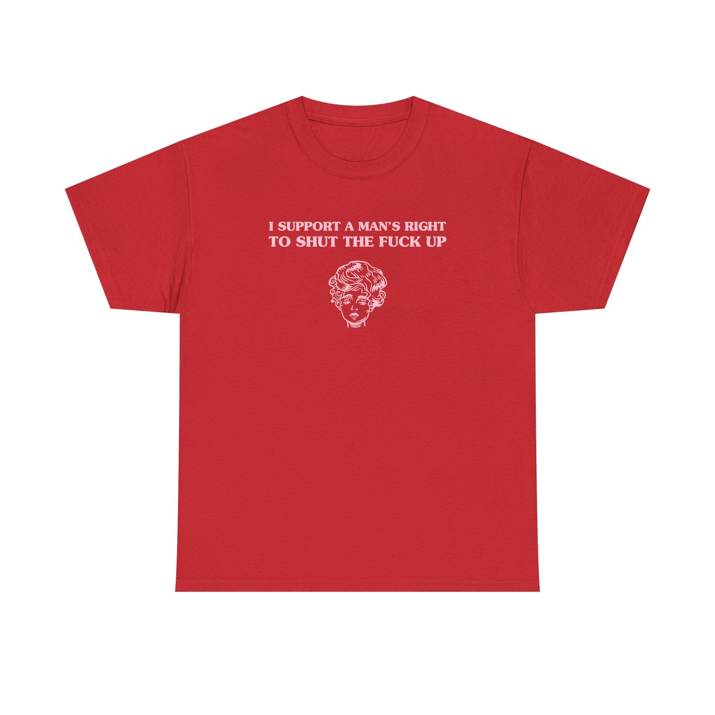 I support a man's right to shut the fuck up - T-SHIRT