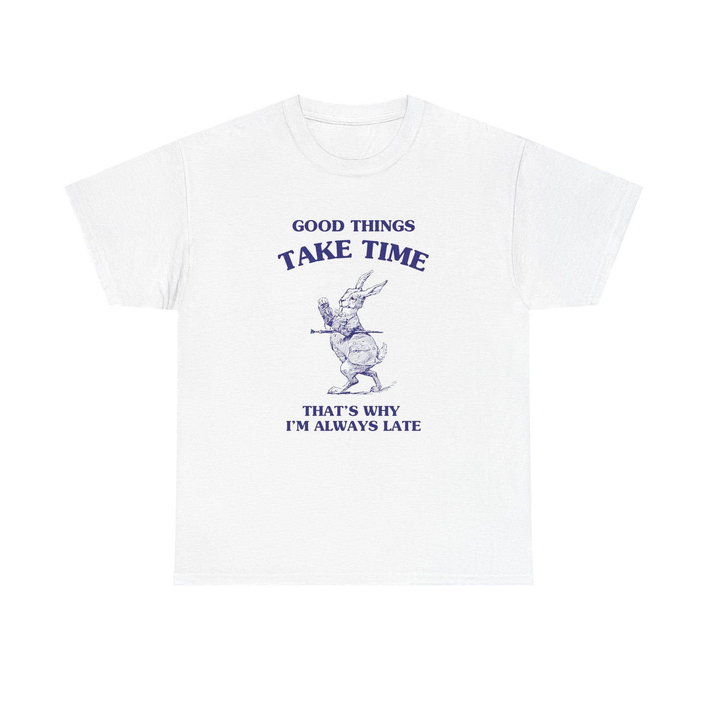 Good things take time, that's why I'm always late - T-SHIRT