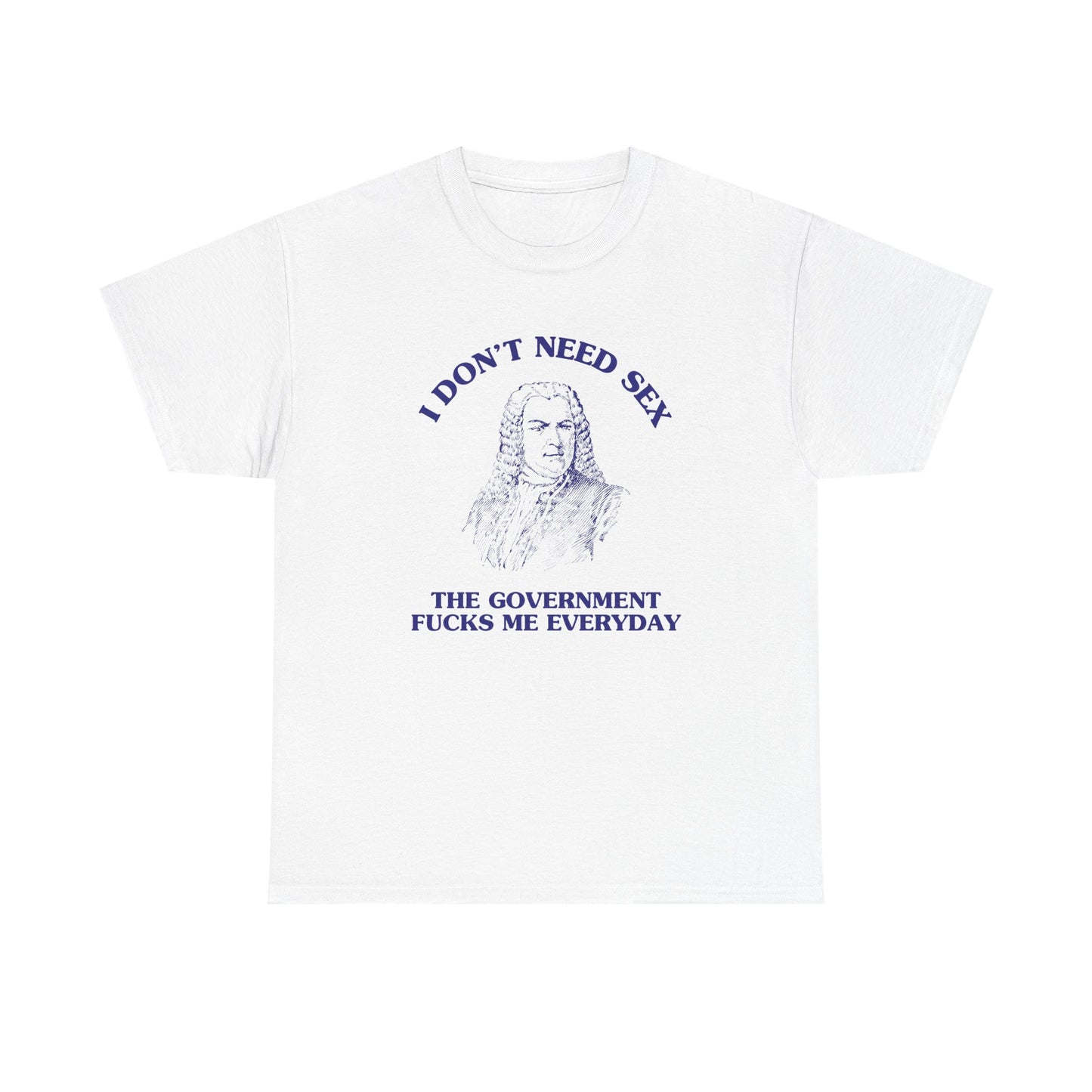 I don't need sex, the government fucks me everyday - T-SHIRT