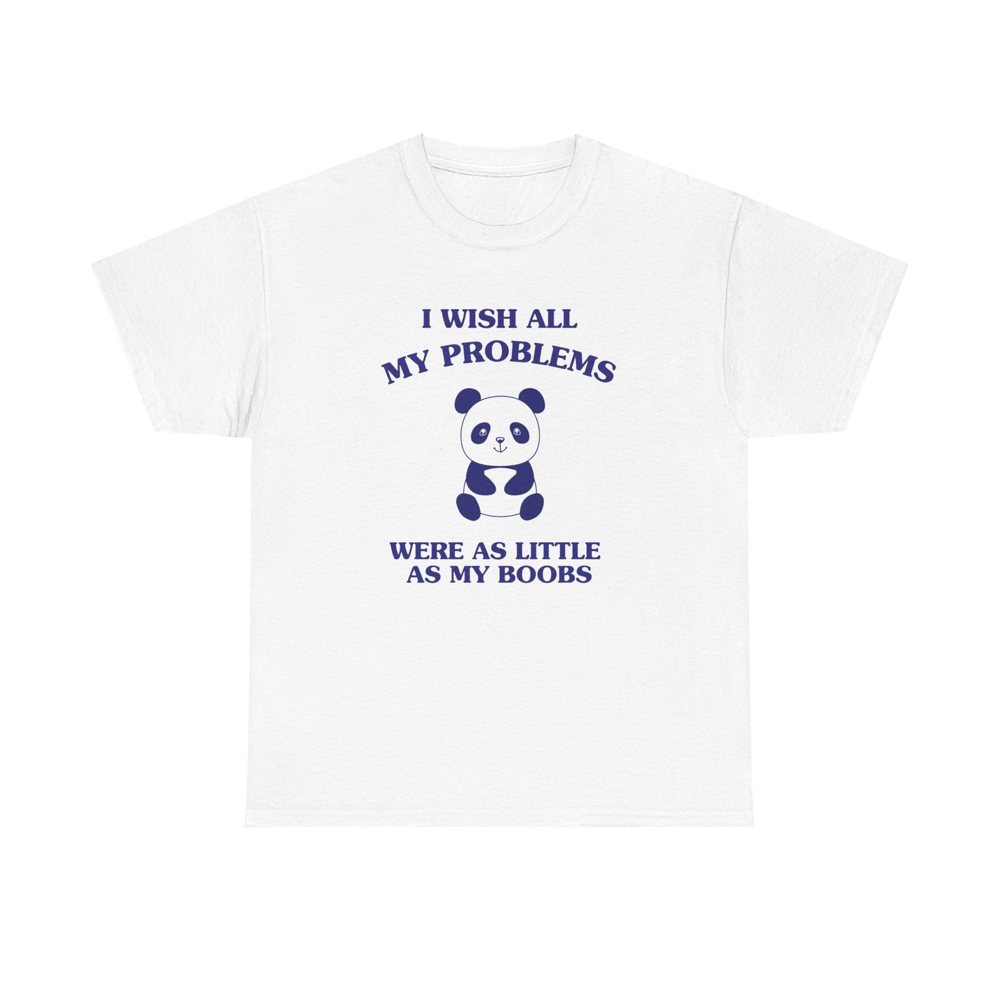 I wish all my problems were as little as my boobs - T-SHIRT