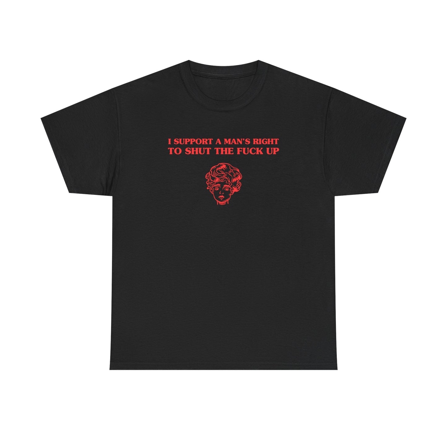 I support a man's right to shut the fuck up - T-SHIRT