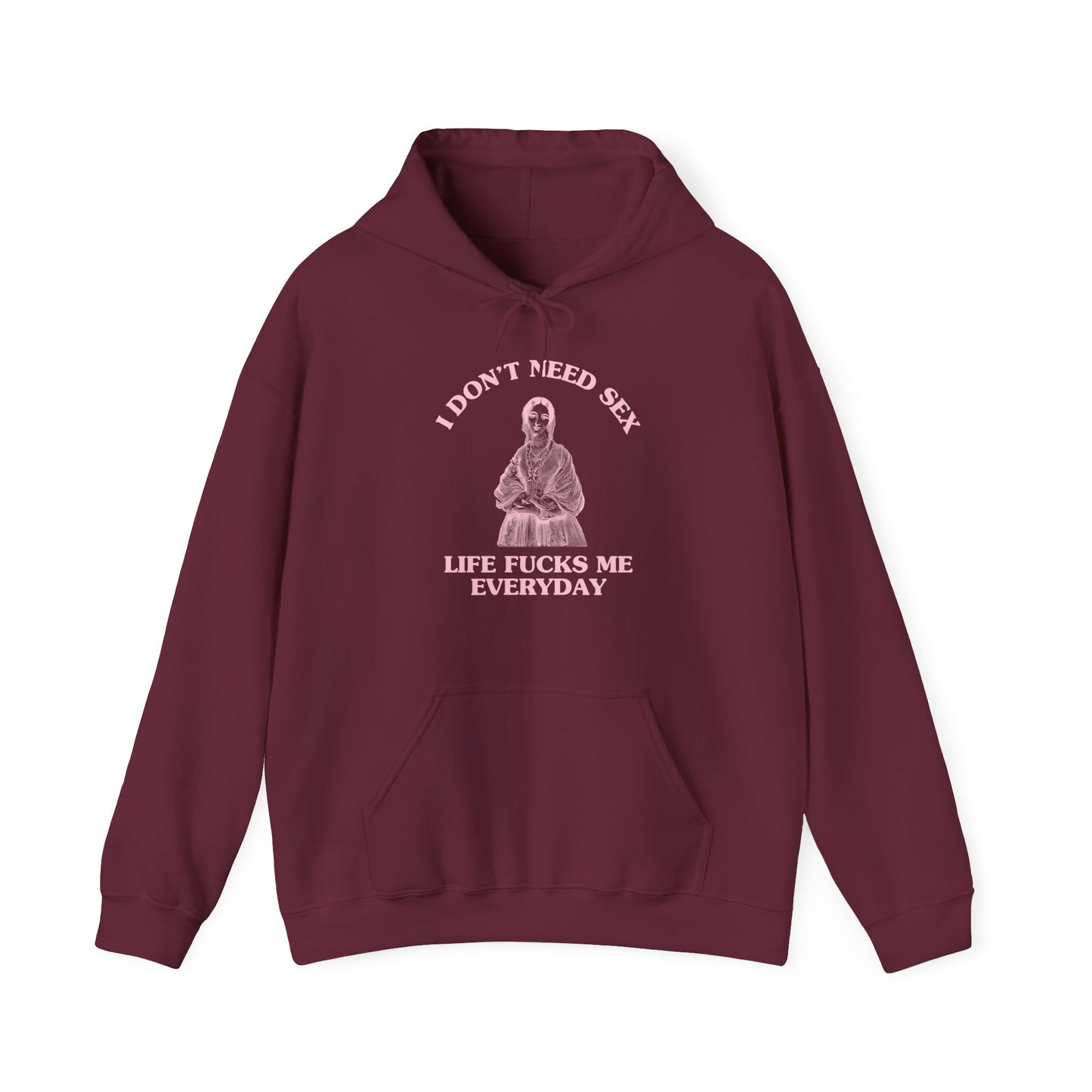 I don't need sex, life fucks me everyday - HOODIE