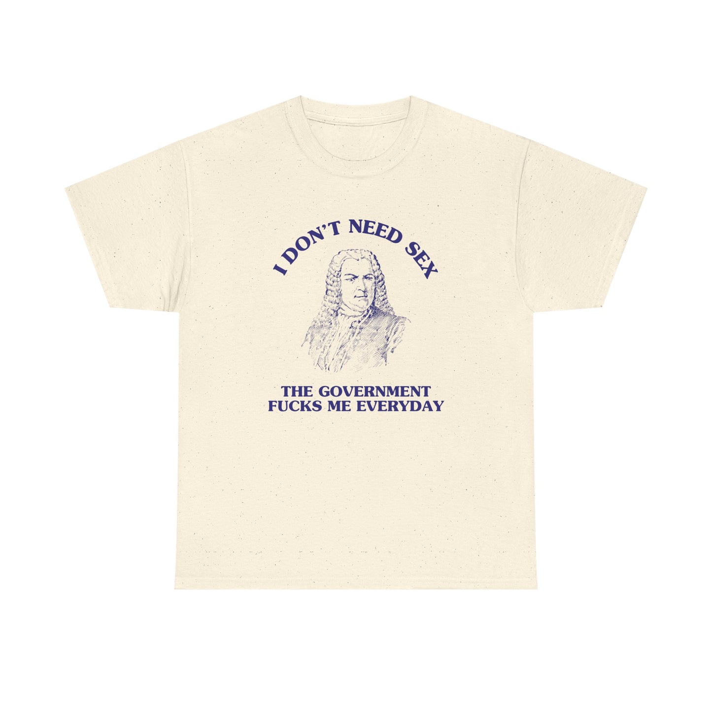 I don't need sex, the government fucks me everyday - T-SHIRT