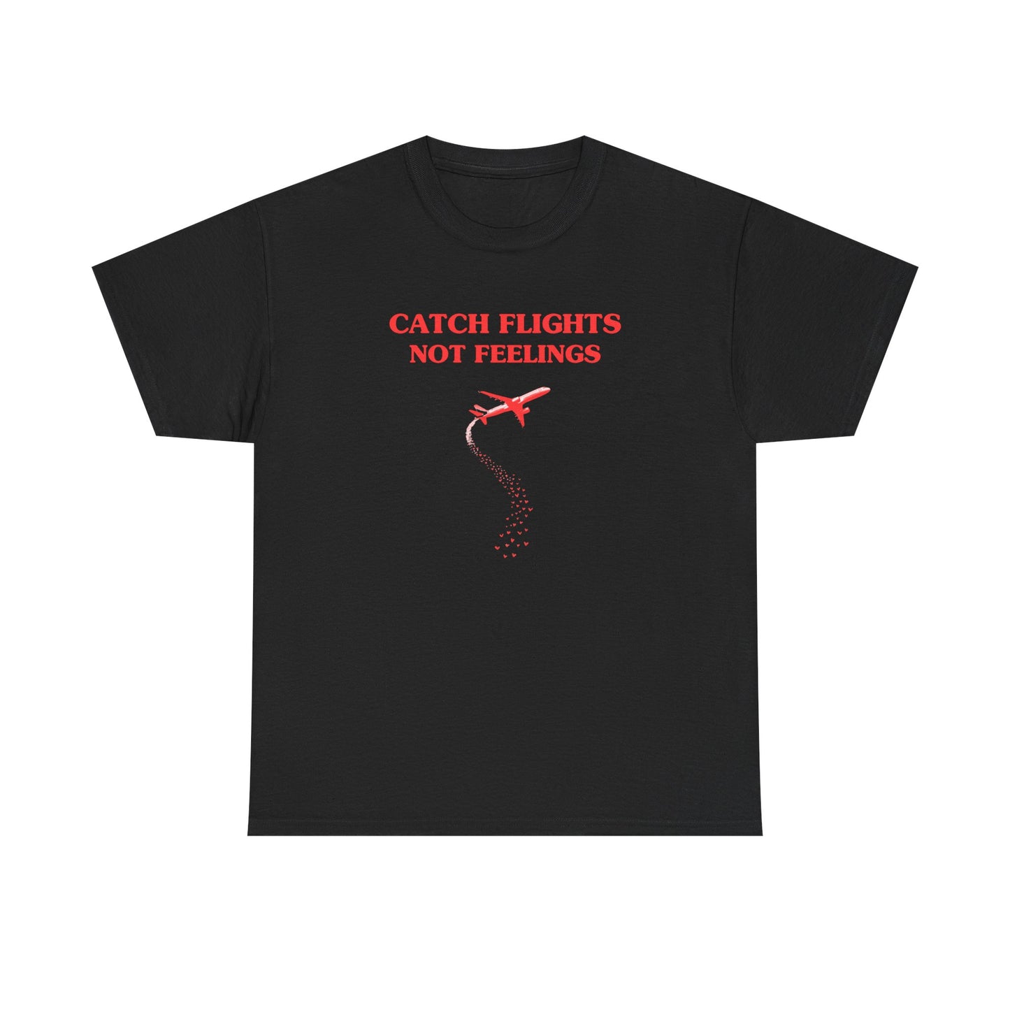 Catch flights, not feelings - T-SHIRT