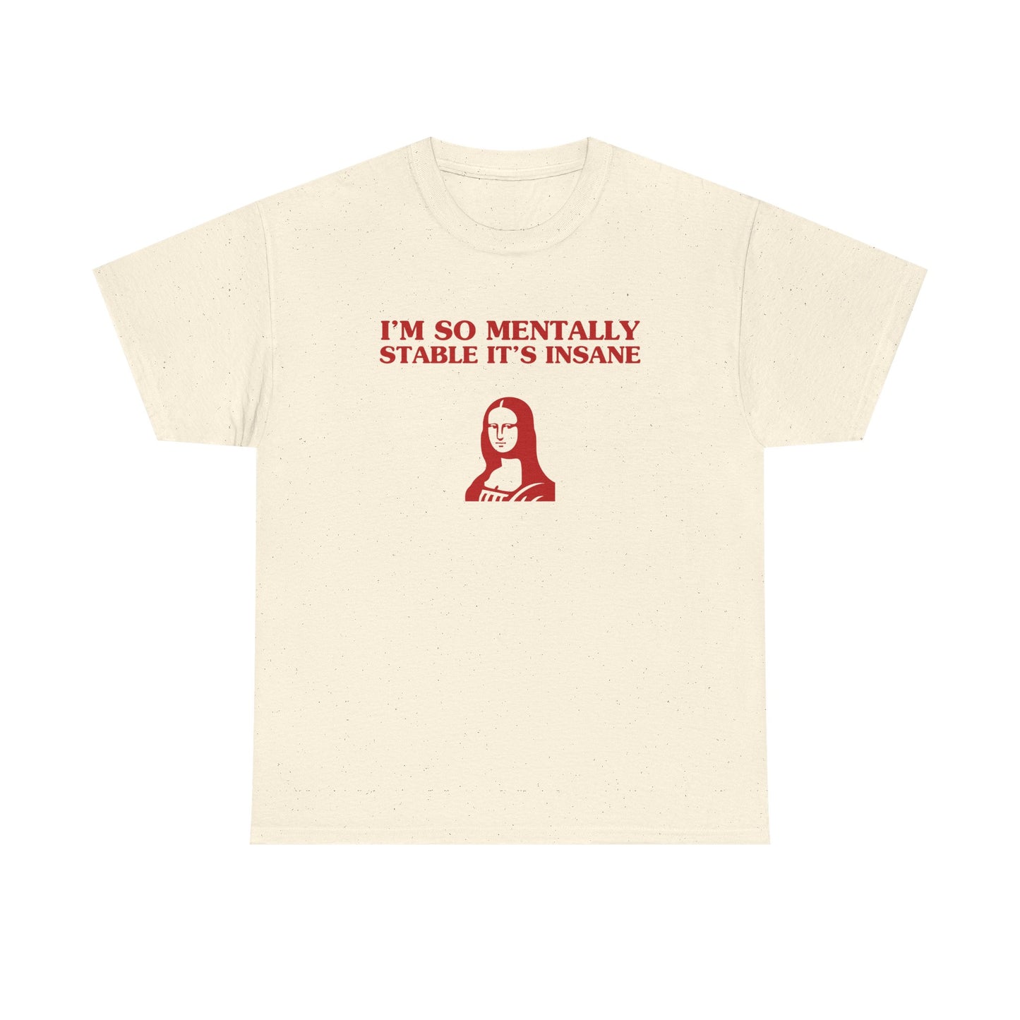 I'm so mentally stable it's insane - T-SHIRT