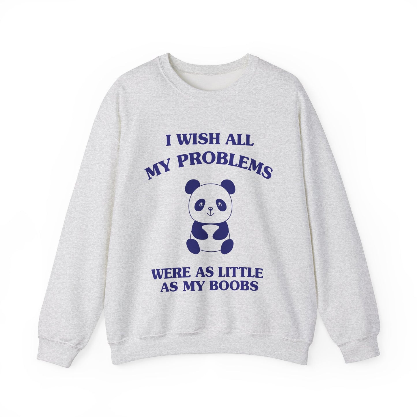 I wish all my problems were as little as my boobs - SWEATSHIRT