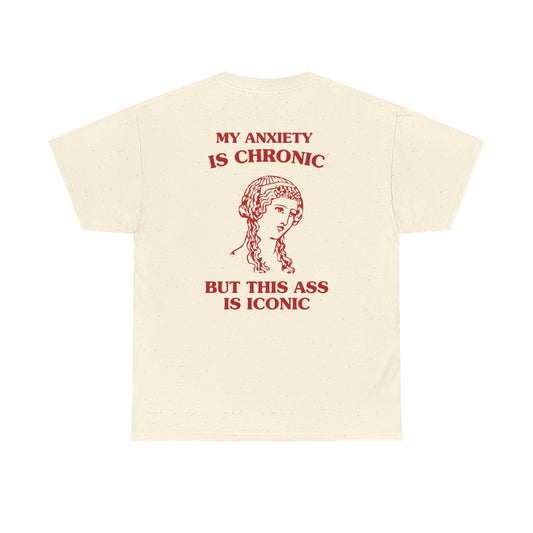 My anxiety is chronic, but this ass is iconic - BACK DESIGN - T-SHIRT