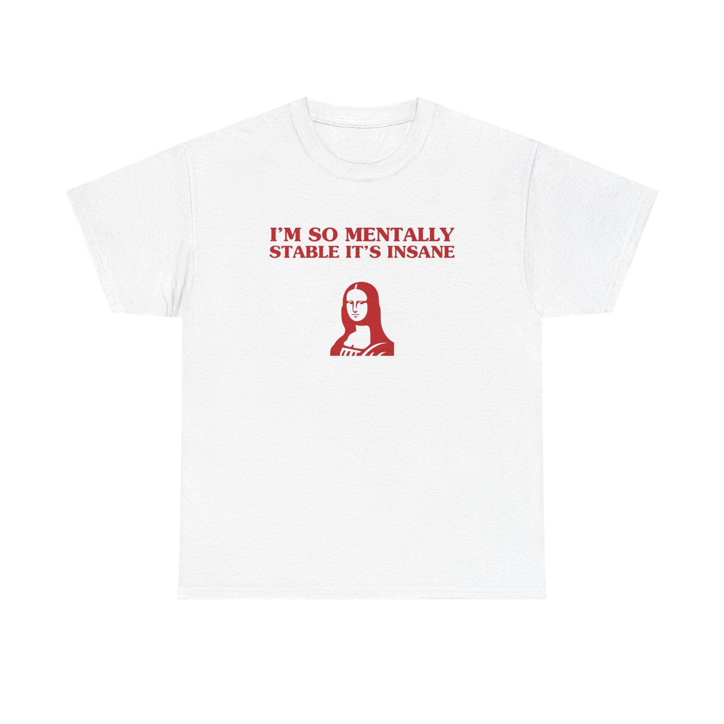 I'm so mentally stable it's insane - T-SHIRT