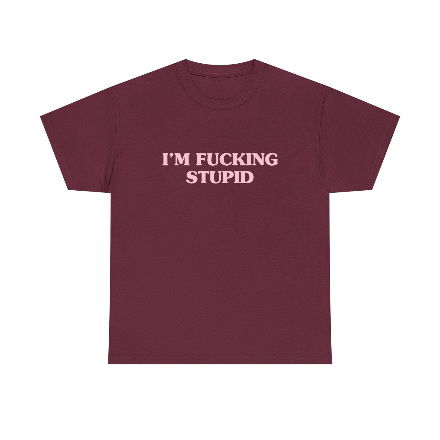 I'm fucking stupid - T-SHIRT