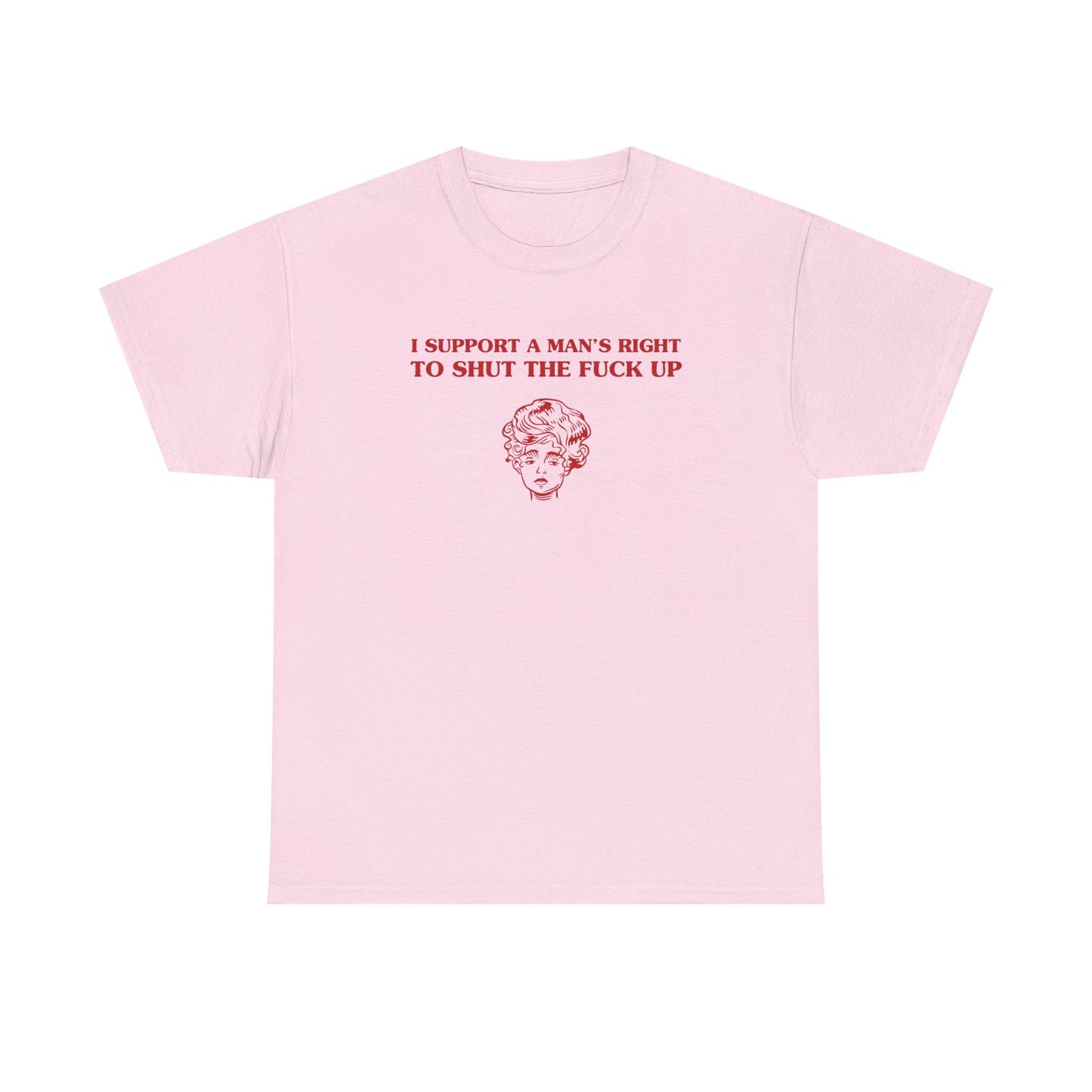 I support a man's right to shut the fuck up - T-SHIRT