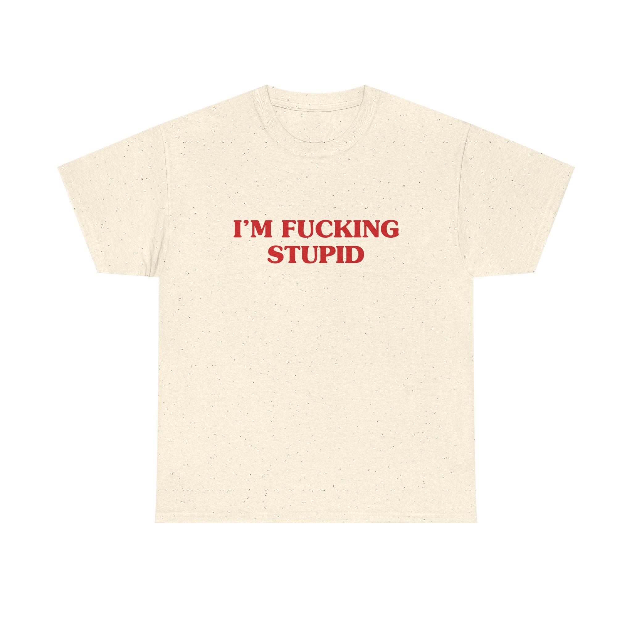 I'm fucking stupid - T-SHIRT