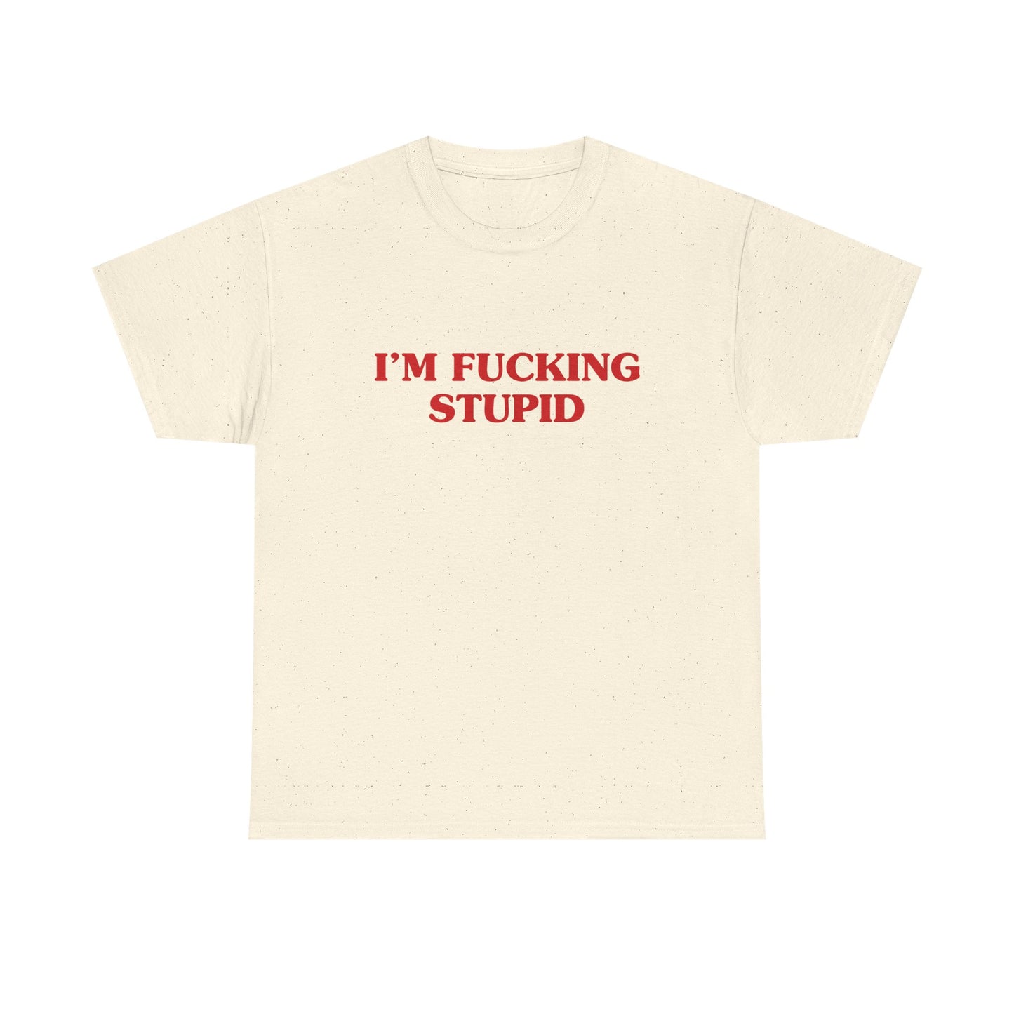 I'm fucking stupid - T-SHIRT