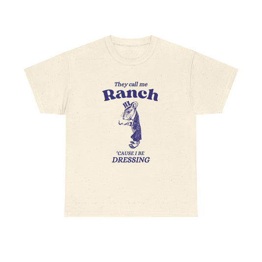 They call me ranch, 'cause I be dressing - T-SHIRT