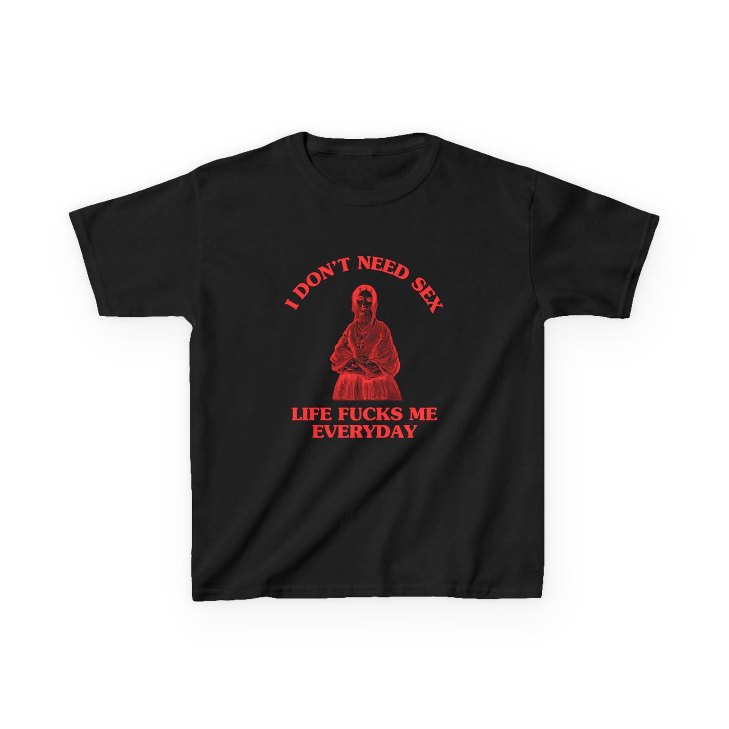 I don't need sex, life fucks me everyday - BABY TEE