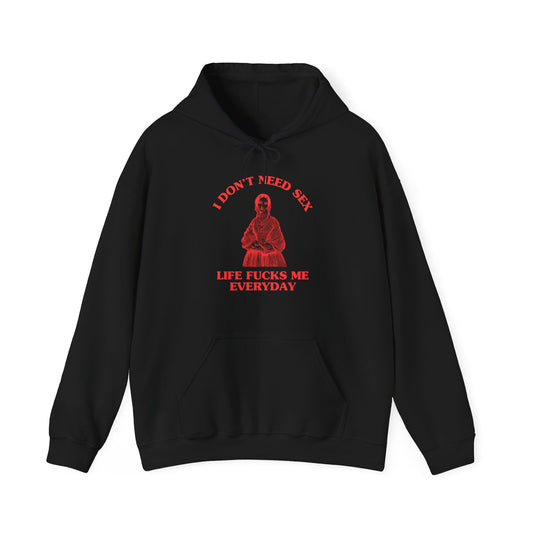 I don't need sex, life fucks me everyday - HOODIE