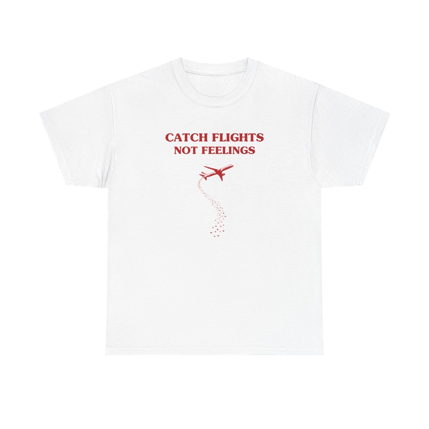 Catch flights, not feelings - T-SHIRT