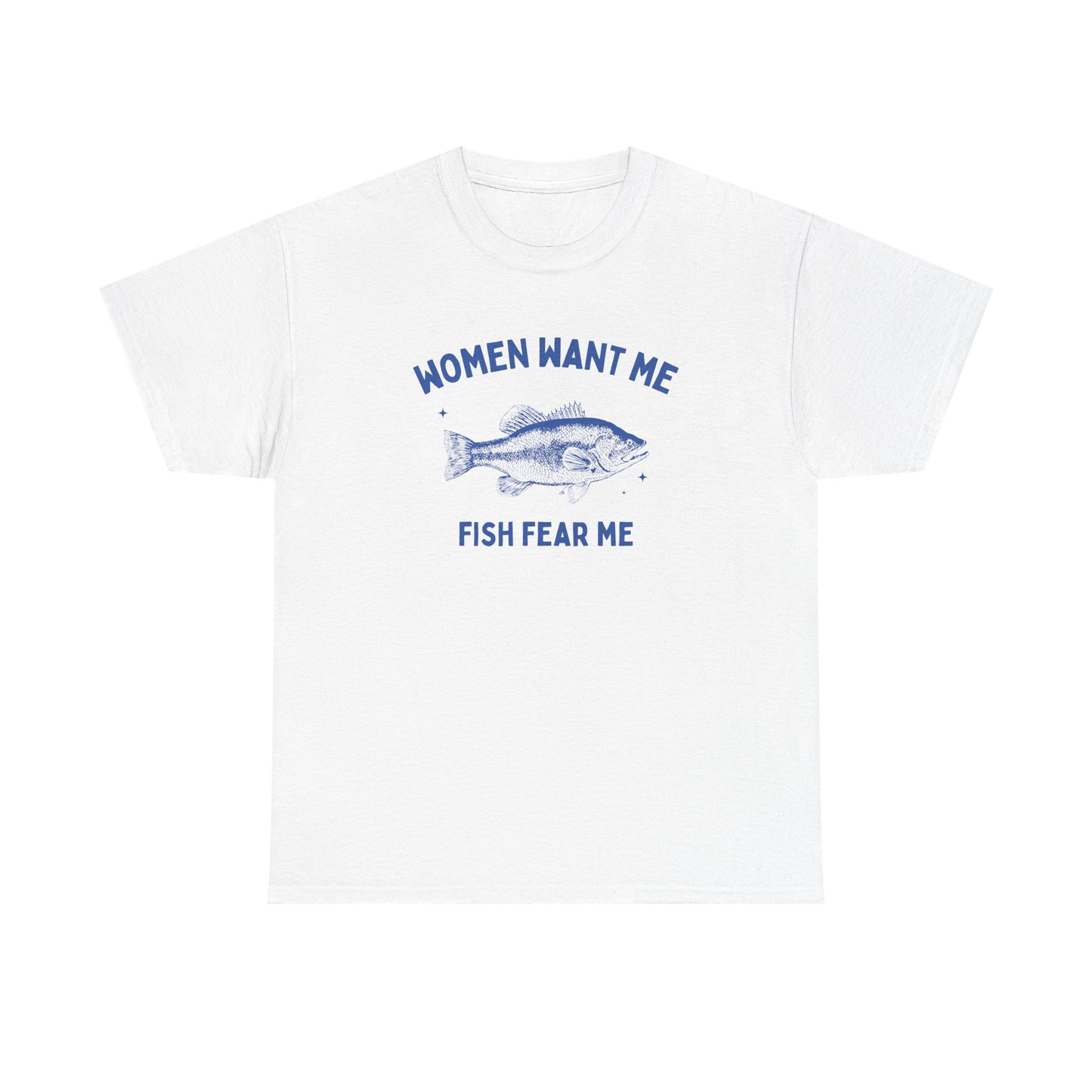 Women want me, fish fear me - T-SHIRT