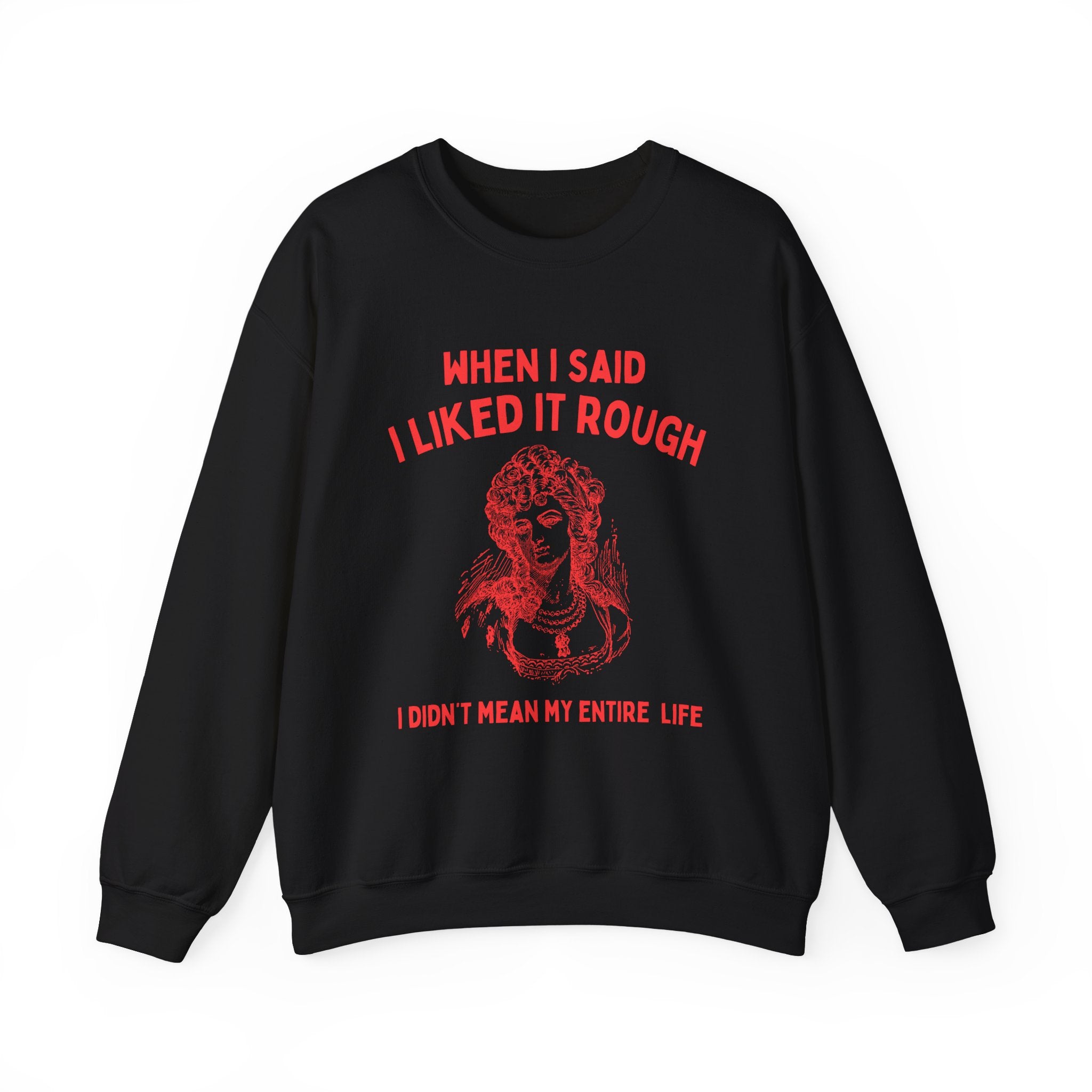 When I said I liked it rough, I didn't mean my entire life - SWEATSHIRT