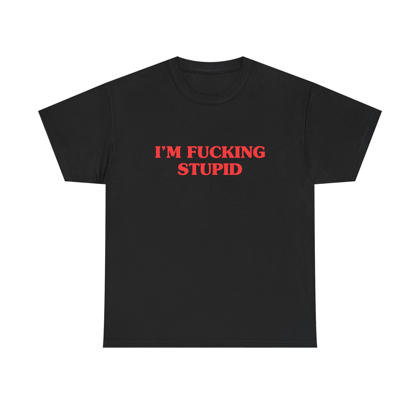 I'm fucking stupid - T-SHIRT