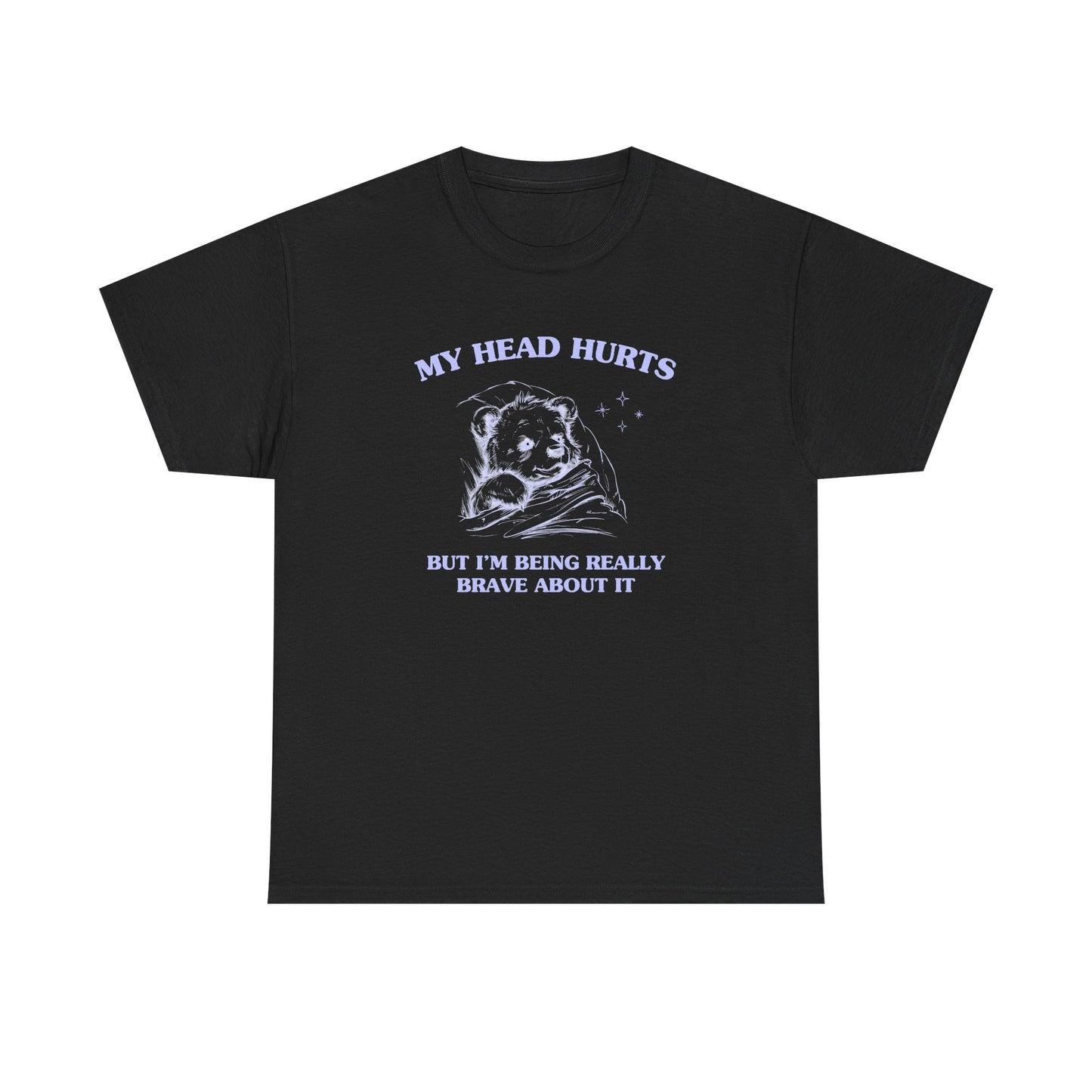 My head hurts but I'm being really brave about it - T-SHIRT